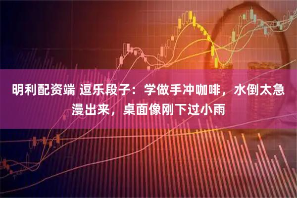 明利配资端 逗乐段子：学做手冲咖啡，水倒太急漫出来，桌面像刚下过小雨