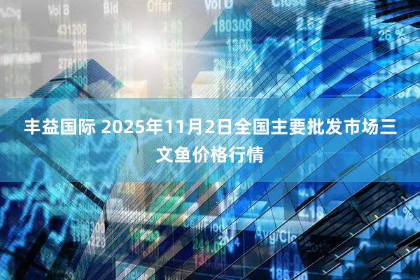 丰益国际 2025年11月2日全国主要批发市场三文鱼价格行情