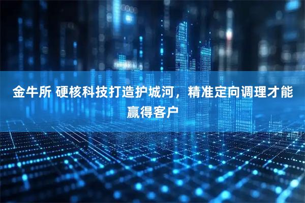 金牛所 硬核科技打造护城河，精准定向调理才能赢得客户