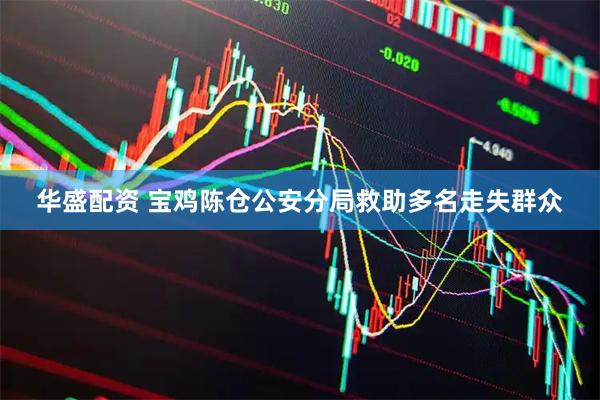 华盛配资 宝鸡陈仓公安分局救助多名走失群众