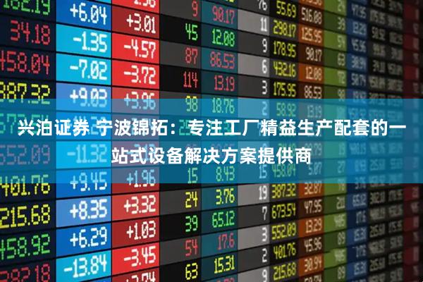兴泊证券 宁波锦拓：专注工厂精益生产配套的一站式设备解决方案提供商